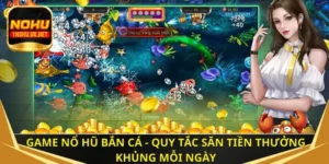 Game nổ hũ bắn cá - Quy tắc săn tiền thưởng khủng mỗi ngày