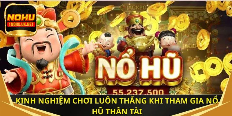 Kinh nghiệm chơi luôn thắng khi tham gia nổ hũ Thần Tài