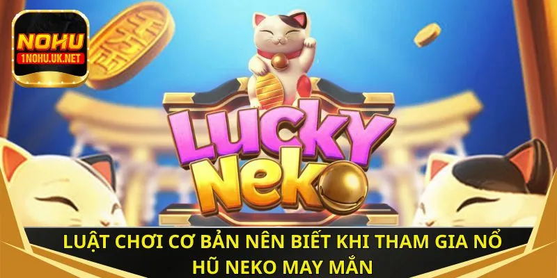 Luật chơi cơ bản nên biết khi tham gia nổ hũ Neko may mắn