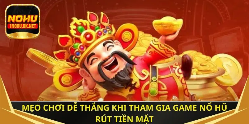 Mẹo chơi dễ thắng khi tham gia game nổ hũ rút tiền mặt