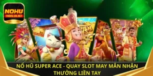 Nổ hũ super ACE - Quay slot may mắn nhận thưởng liền tay